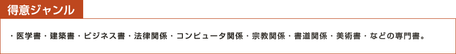 得意ジャンル：医学書・建築書・ビジネス書・コンピュータ関係・宗教関係・書道関係・美術書などの専門書
