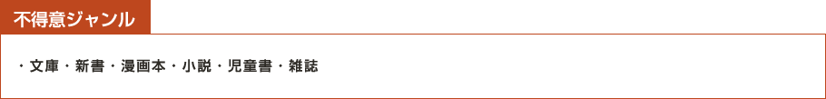 不得意ジャンル：文庫・新書・漫画本・小説・児童書・雑誌