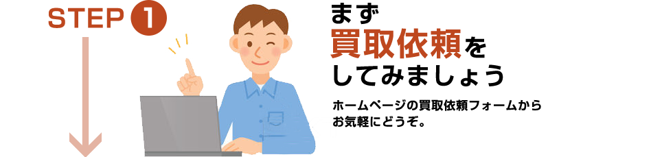 STEP1：まずは買取依頼をしてみましょう。買取依頼フォームからお気軽にどうぞ。