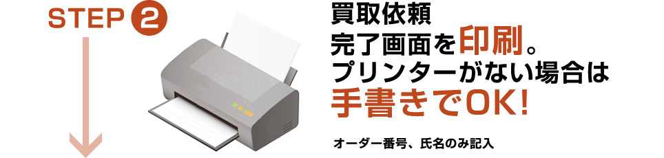 STEP2：買取依頼完了画面を印刷しましょう。※プリンターがない場合は手書きでOKです。